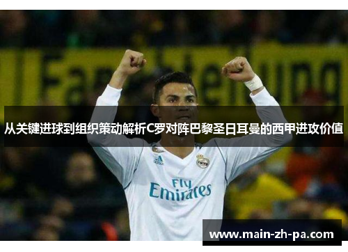 从关键进球到组织策动解析C罗对阵巴黎圣日耳曼的西甲进攻价值 从关键进球到组织策动解析C罗对阵巴黎圣日耳曼的西甲进攻价值