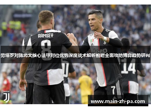 劳塔罗对阵尤文核心法甲对位优势深度战术解析前瞻全面攻防博弈趋势研判
