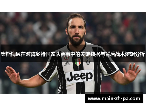 奥斯梅恩在对阵多特国家队赛事中的关键数据与背后战术逻辑分析 奥斯梅恩在对阵多特国家队赛事中的关键数据与背后战术逻辑分析