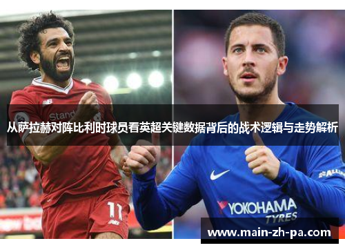 从萨拉赫对阵比利时球员看英超关键数据背后的战术逻辑与走势解析 从萨拉赫对阵比利时球员看英超关键数据背后的战术逻辑与走势解析