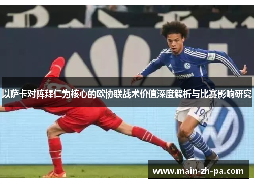 以萨卡对阵拜仁为核心的欧协联战术价值深度解析与比赛影响研究 以萨卡对阵拜仁为核心的欧协联战术价值深度解析与比赛影响研究