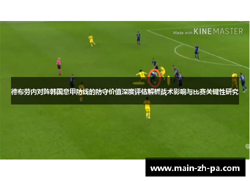 德布劳内对阵韩国意甲防线的防守价值深度评估解析战术影响与比赛关键性研究 德布劳内对阵韩国意甲防线的防守价值深度评估解析战术影响与比赛关键性研究