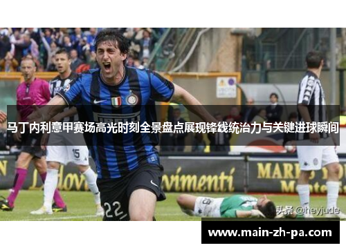 马丁内利意甲赛场高光时刻全景盘点展现锋线统治力与关键进球瞬间 马丁内利意甲赛场高光时刻全景盘点展现锋线统治力与关键进球瞬间