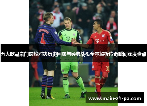 五大欧冠豪门巅峰对决历史回顾与经典战役全景解析传奇瞬间深度盘点 五大欧冠豪门巅峰对决历史回顾与经典战役全景解析传奇瞬间深度盘点