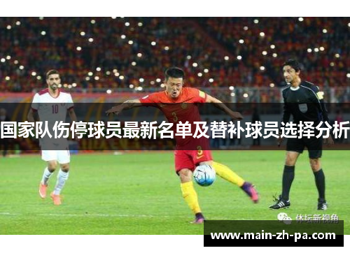 国家队伤停球员最新名单及替补球员选择分析 国家队伤停球员最新名单及替补球员选择分析
