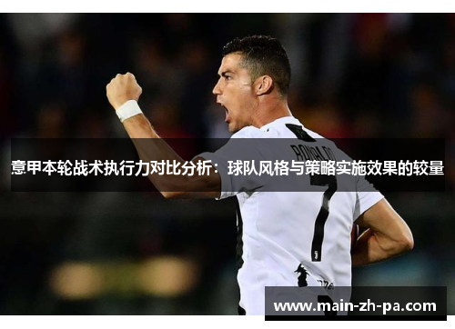 意甲本轮战术执行力对比分析:球队风格与策略实施效果的较量 意甲本轮战术执行力对比分析:球队风格与策略实施效果的较量