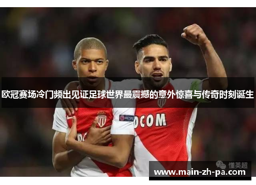 欧冠赛场冷门频出见证足球世界最震撼的意外惊喜与传奇时刻诞生 欧冠赛场冷门频出见证足球世界最震撼的意外惊喜与传奇时刻诞生
