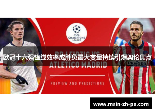 欧冠十六强锋线效率成胜负最大变量持续引爆舆论焦点 欧冠十六强锋线效率成胜负最大变量持续引爆舆论焦点