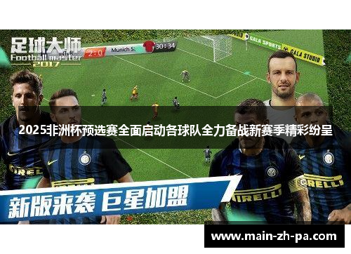 2025非洲杯预选赛全面启动各球队全力备战新赛季精彩纷呈 2025非洲杯预选赛全面启动各球队全力备战新赛季精彩纷呈