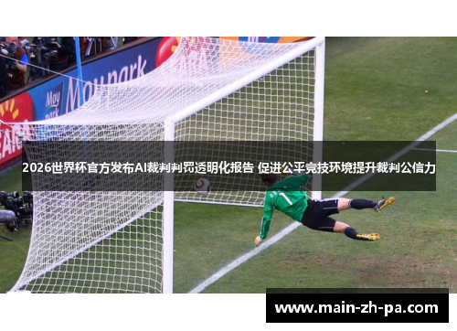 2026世界杯官方发布AI裁判判罚透明化报告 促进公平竞技环境提升裁判公信力 2026世界杯官方发布AI裁判判罚透明化报告 促进公平竞技环境提升裁判公信力