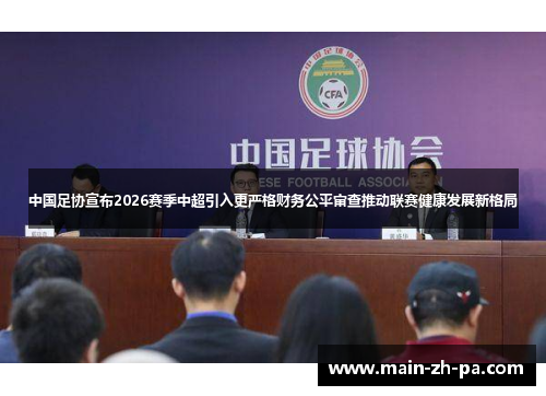 中国足协宣布2026赛季中超引入更严格财务公平审查推动联赛健康发展新格局 中国足协宣布2026赛季中超引入更严格财务公平审查推动联赛健康发展新格局