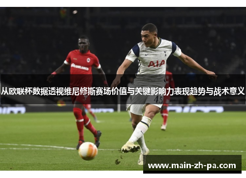 从欧联杯数据透视维尼修斯赛场价值与关键影响力表现趋势与战术意义