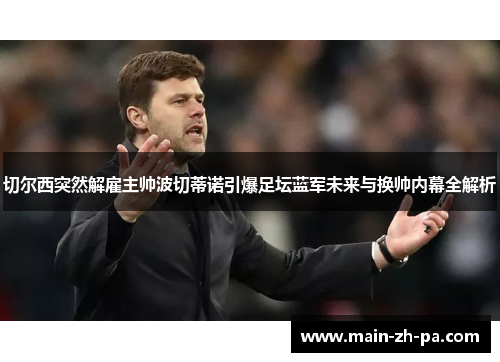 切尔西突然解雇主帅波切蒂诺引爆足坛蓝军未来与换帅内幕全解析 切尔西突然解雇主帅波切蒂诺引爆足坛蓝军未来与换帅内幕全解析