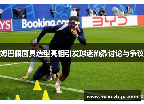 姆巴佩面具造型亮相引发球迷热烈讨论与争议 姆巴佩面具造型亮相引发球迷热烈讨论与争议