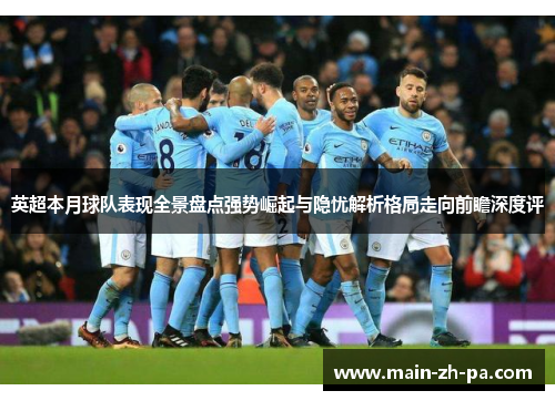 英超本月球队表现全景盘点强势崛起与隐忧解析格局走向前瞻深度评 英超本月球队表现全景盘点强势崛起与隐忧解析格局走向前瞻深度评