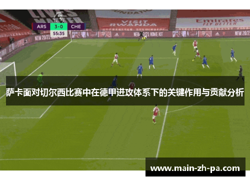 萨卡面对切尔西比赛中在德甲进攻体系下的关键作用与贡献分析