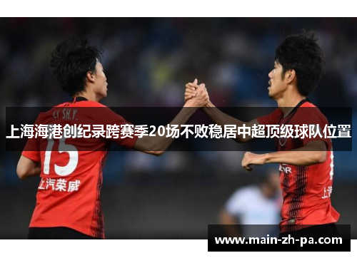 上海海港创纪录跨赛季20场不败稳居中超顶级球队位置