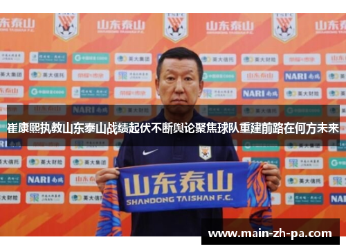 崔康熙执教山东泰山战绩起伏不断舆论聚焦球队重建前路在何方未来 崔康熙执教山东泰山战绩起伏不断舆论聚焦球队重建前路在何方未来