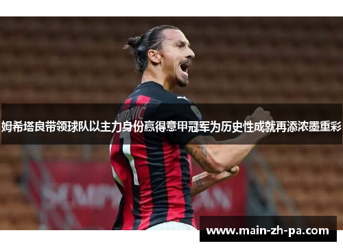 姆希塔良带领球队以主力身份赢得意甲冠军为历史性成就再添浓墨重彩