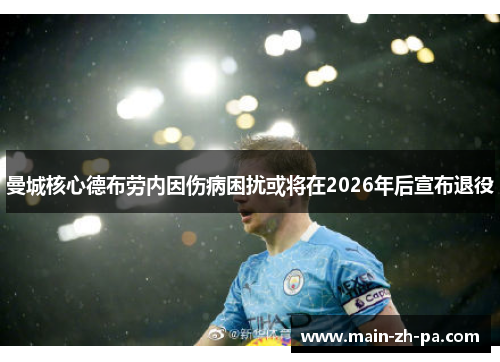 曼城核心德布劳内因伤病困扰或将在2026年后宣布退役 曼城核心德布劳内因伤病困扰或将在2026年后宣布退役