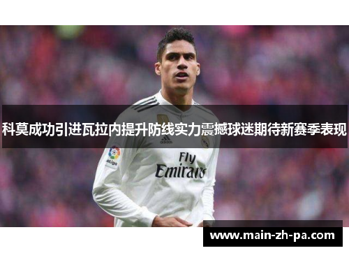 科莫成功引进瓦拉内提升防线实力震撼球迷期待新赛季表现 科莫成功引进瓦拉内提升防线实力震撼球迷期待新赛季表现
