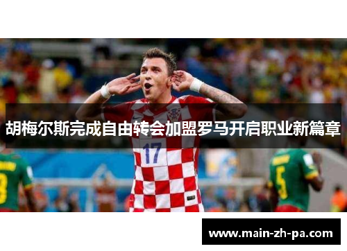胡梅尔斯完成自由转会加盟罗马开启职业新篇章 胡梅尔斯完成自由转会加盟罗马开启职业新篇章