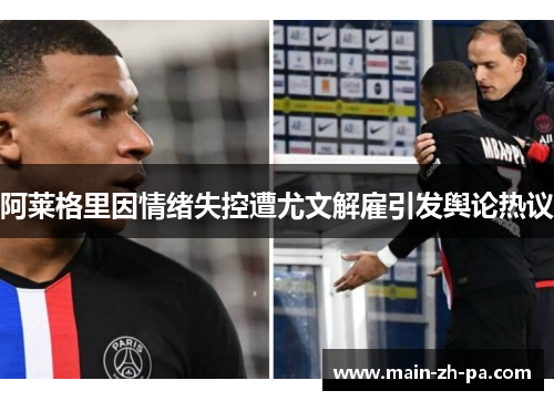 阿莱格里因情绪失控遭尤文解雇引发舆论热议 阿莱格里因情绪失控遭尤文解雇引发舆论热议