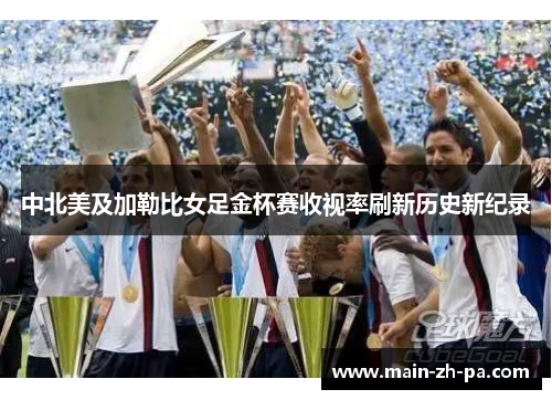中北美及加勒比女足金杯赛收视率刷新历史新纪录 中北美及加勒比女足金杯赛收视率刷新历史新纪录