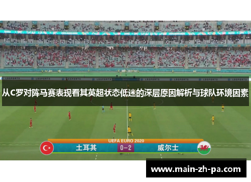 从C罗对阵马赛表现看其英超状态低迷的深层原因解析与球队环境因素 从C罗对阵马赛表现看其英超状态低迷的深层原因解析与球队环境因素