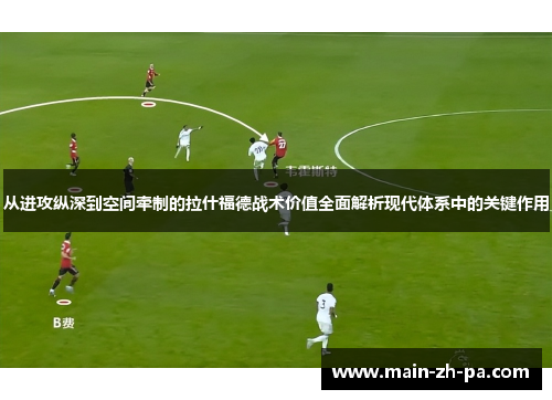 从进攻纵深到空间牵制的拉什福德战术价值全面解析现代体系中的关键作用