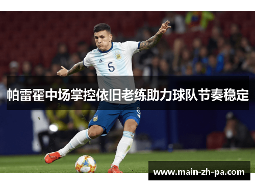 帕雷霍中场掌控依旧老练助力球队节奏稳定 帕雷霍中场掌控依旧老练助力球队节奏稳定