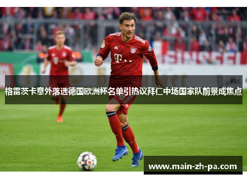 格雷茨卡意外落选德国欧洲杯名单引热议拜仁中场国家队前景成焦点