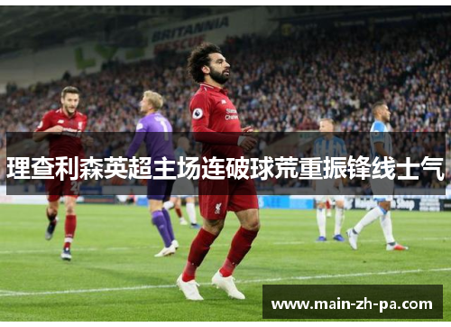 理查利森英超主场连破球荒重振锋线士气