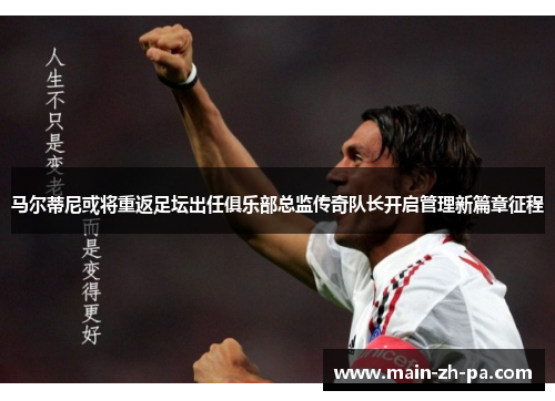 马尔蒂尼或将重返足坛出任俱乐部总监传奇队长开启管理新篇章征程 马尔蒂尼或将重返足坛出任俱乐部总监传奇队长开启管理新篇章征程